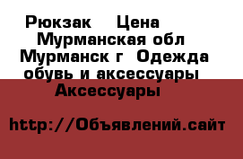 Рюкзак. › Цена ­ 500 - Мурманская обл., Мурманск г. Одежда, обувь и аксессуары » Аксессуары   